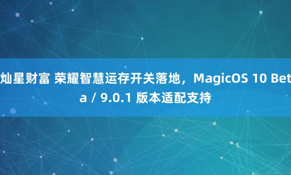 灿星财富 荣耀智慧运存开关落地，MagicOS 10 Beta / 9.0.1 版本适配支持