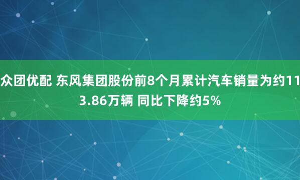 众团优配 东风集团股份前8个月累计汽车销量为约113.86万辆 同比下降约5%