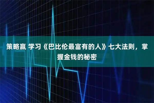 策略赢 学习《巴比伦最富有的人》七大法则，掌握金钱的秘密