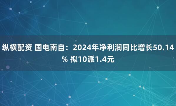 纵横配资 国电南自：2024年净利润同比增长50.14% 拟10派1.4元