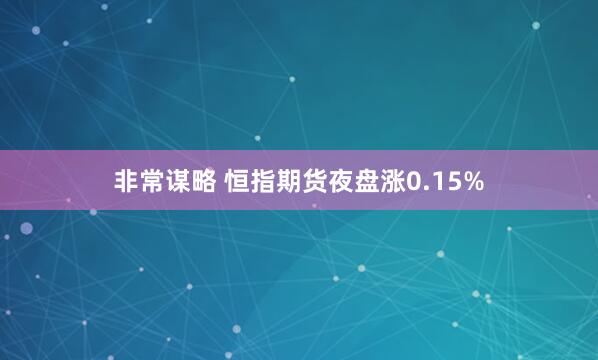 非常谋略 恒指期货夜盘涨0.15%