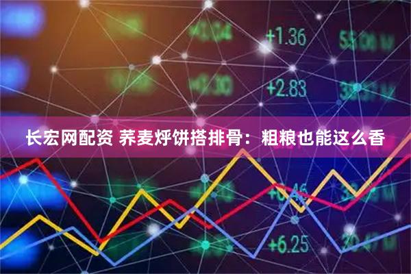 长宏网配资 荞麦烀饼搭排骨：粗粮也能这么香