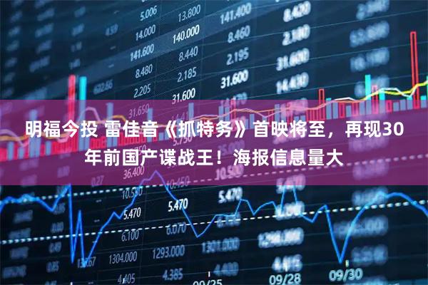 明福今投 雷佳音《抓特务》首映将至，再现30年前国产谍战王！海报信息量大