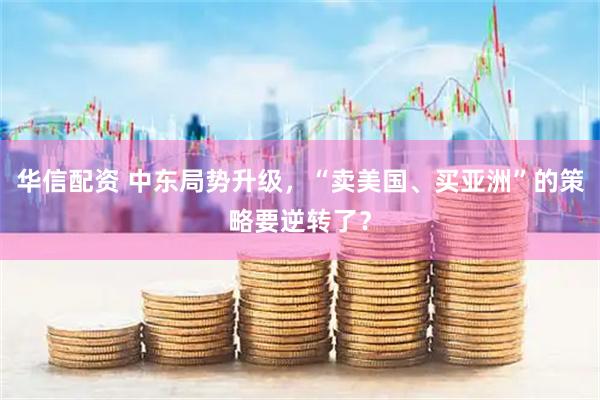华信配资 中东局势升级，“卖美国、买亚洲”的策略要逆转了？